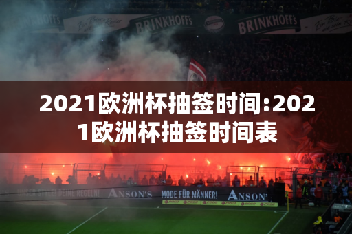 2021欧洲杯抽签时间:2021欧洲杯抽签时间表