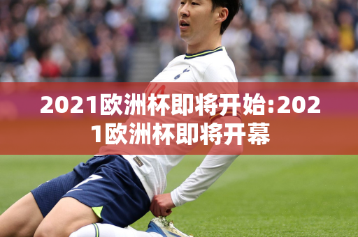 2021欧洲杯即将开始:2021欧洲杯即将开幕