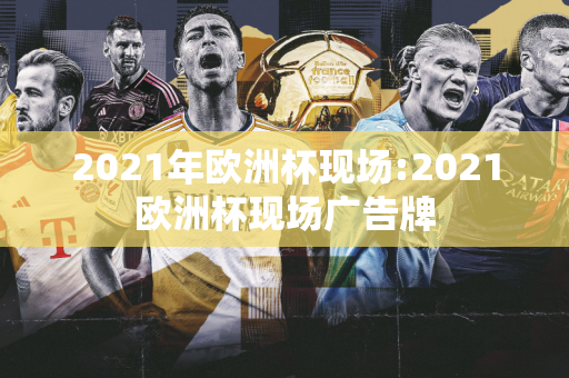 2021年欧洲杯现场:2021欧洲杯现场广告牌