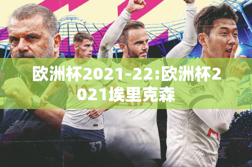 欧洲杯2021-22:欧洲杯2021埃里克森