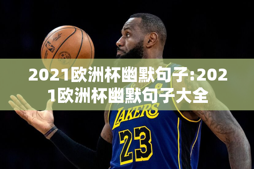 2021欧洲杯幽默句子:2021欧洲杯幽默句子大全