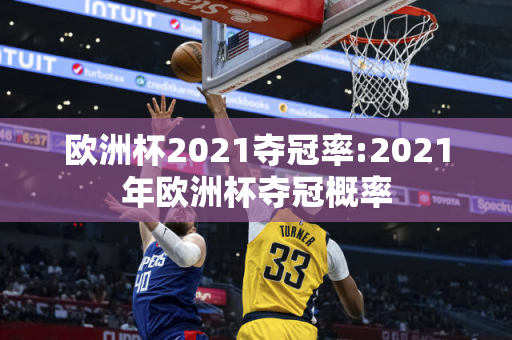 欧洲杯2021夺冠率:2021年欧洲杯夺冠概率