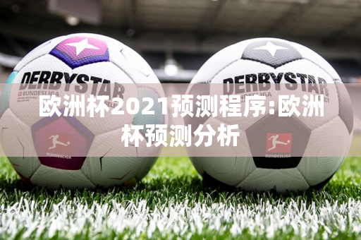 欧洲杯2021预测程序:欧洲杯预测分析