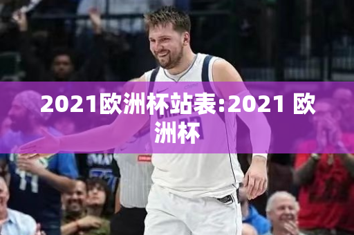 2021欧洲杯站表:2021 欧洲杯