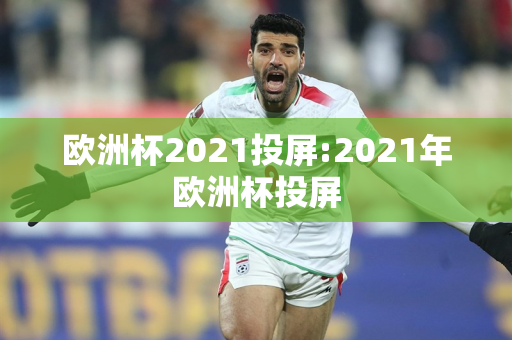 欧洲杯2021投屏:2021年欧洲杯投屏