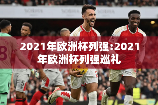 2021年欧洲杯列强:2021年欧洲杯列强巡礼