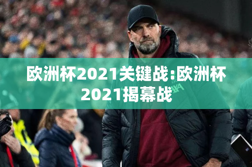 欧洲杯2021关键战:欧洲杯2021揭幕战