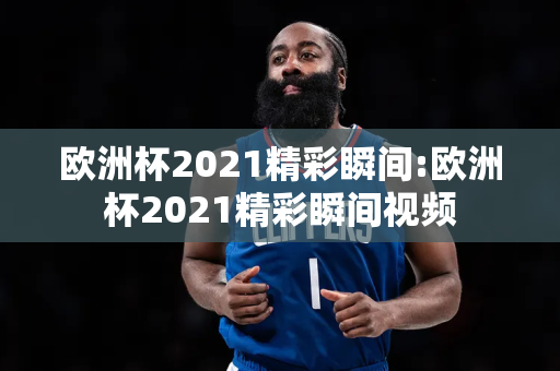 欧洲杯2021精彩瞬间:欧洲杯2021精彩瞬间视频