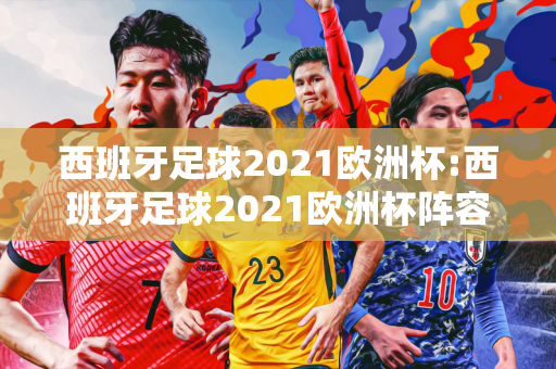 西班牙足球2021欧洲杯:西班牙足球2021欧洲杯阵容