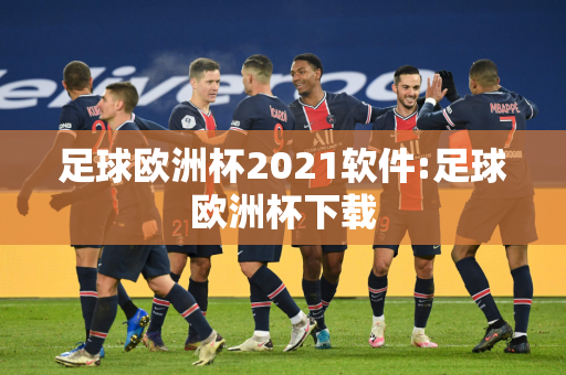 足球欧洲杯2021软件:足球欧洲杯下载