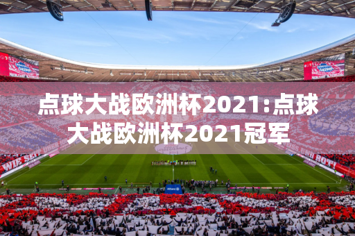 点球大战欧洲杯2021:点球大战欧洲杯2021冠军