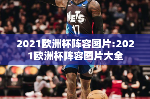 2021欧洲杯阵容图片:2021欧洲杯阵容图片大全