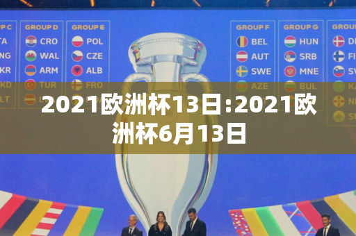 2021欧洲杯13日:2021欧洲杯6月13日