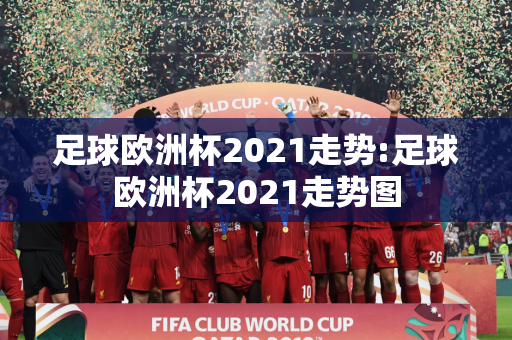 足球欧洲杯2021走势:足球欧洲杯2021走势图