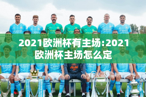 2021欧洲杯有主场:2021欧洲杯主场怎么定