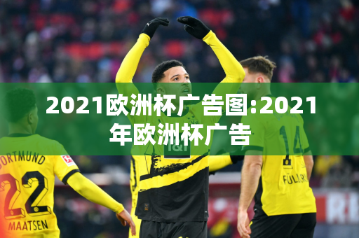 2021欧洲杯广告图:2021年欧洲杯广告