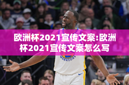 欧洲杯2021宣传文案:欧洲杯2021宣传文案怎么写