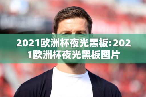 2021欧洲杯夜光黑板:2021欧洲杯夜光黑板图片