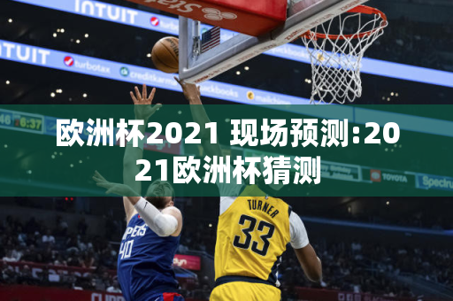 欧洲杯2021 现场预测:2021欧洲杯猜测