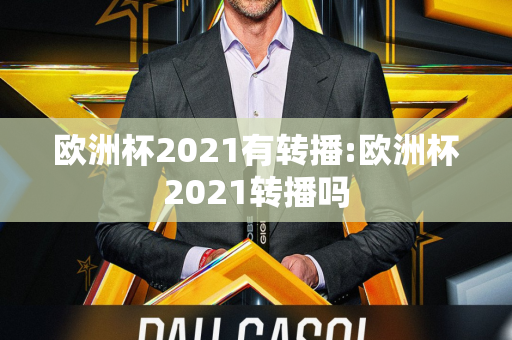 欧洲杯2021有转播:欧洲杯2021转播吗