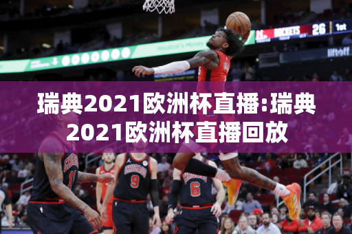 瑞典2021欧洲杯直播:瑞典2021欧洲杯直播回放