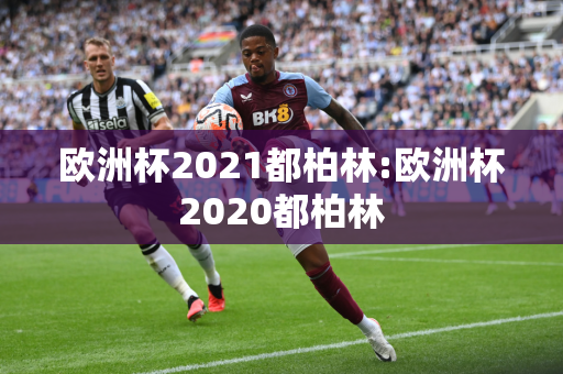 欧洲杯2021都柏林:欧洲杯2020都柏林