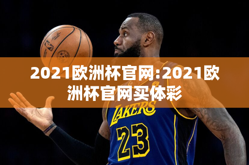 2021欧洲杯官网:2021欧洲杯官网买体彩