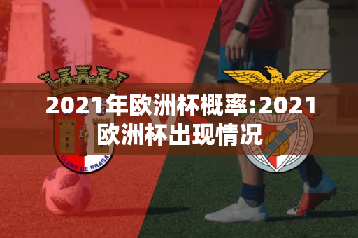 2021年欧洲杯概率:2021欧洲杯出现情况