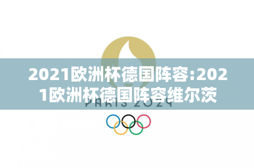 2021欧洲杯德国阵容:2021欧洲杯德国阵容维尔茨