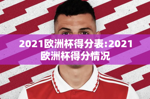 2021欧洲杯得分表:2021欧洲杯得分情况