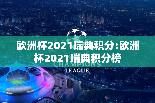 欧洲杯2021瑞典积分:欧洲杯2021瑞典积分榜