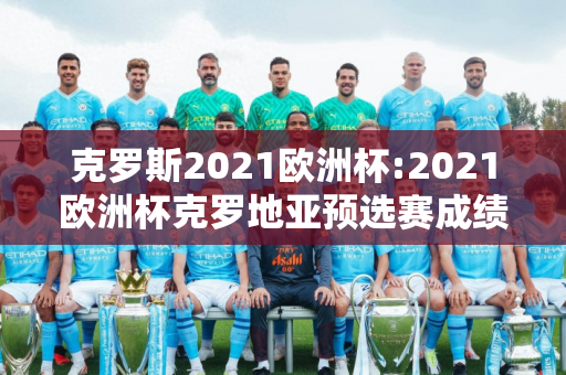 克罗斯2021欧洲杯:2021欧洲杯克罗地亚预选赛成绩