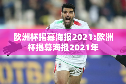 欧洲杯揭幕海报2021:欧洲杯揭幕海报2021年