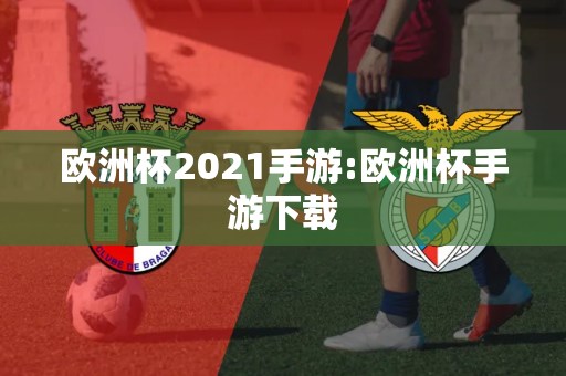 欧洲杯2021手游:欧洲杯手游下载