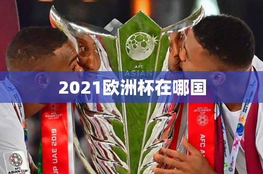 2021欧洲杯在哪国